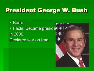 President George W. Bush Born: Facts: Became president  in 2000. Declared war on Iraq. 