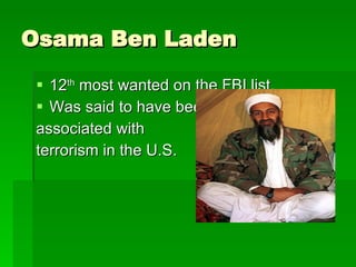 Osama Ben Laden 12 th  most wanted on the FBI list. Was said to have been  associated with  terrorism in the U.S. 
