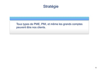 Stratégie



Tous types de PME, PMI, et même les grands comptes
peuvent être nos clients.




                                                     11
 
