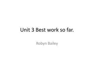Unit 3 Best work so far.

       Robyn Bailey
 