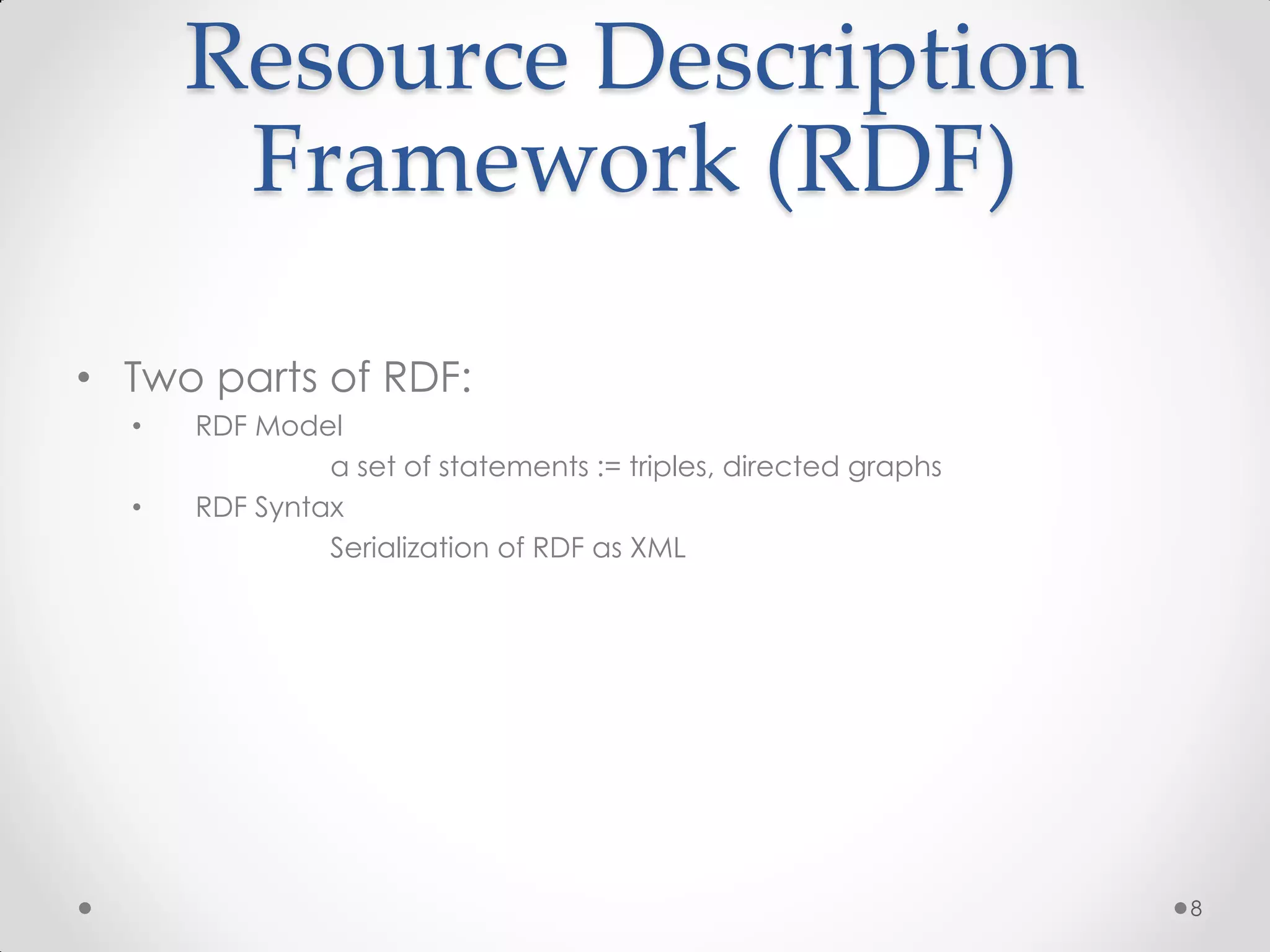 Resource Description
       Framework (RDF)

• Two parts of RDF:
  •   RDF Model
               a set of statements := triples, directed graphs
  •   RDF Syntax
               Serialization of RDF as XML




                                                                 8
 