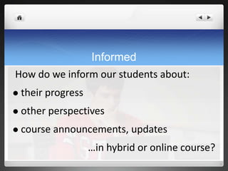 Informed
How do we inform our students about:
   their progress
   other perspectives
   course announcements, updates
                     …in hybrid or online course?
 