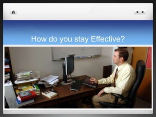 How do you stay Effective?
 