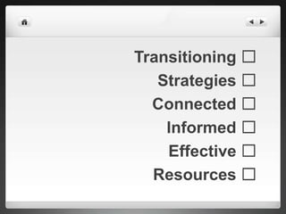 Transitioning ☐
   Strategies ☐
  Connected ☐
    Informed ☐
    Effective ☐
  Resources ☐
 
