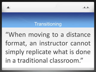 Transitioning

“When moving to a distance
format, an instructor cannot
simply replicate what is done
in a traditional classroom.”
 