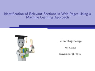 Identiﬁcation of Relevant Sections in Web Pages Using a
               Machine Learning Approach




                                  Jerrin Shaji George

                                      NIT Calicut


                                  November 8, 2012
 
