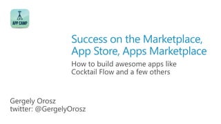 Success on the Marketplace,
                 App Store, Apps Marketplace
                 How to build awesome apps like
                 Cocktail Flow and a few others


Gergely Orosz
twitter: @GergelyOrosz
 
