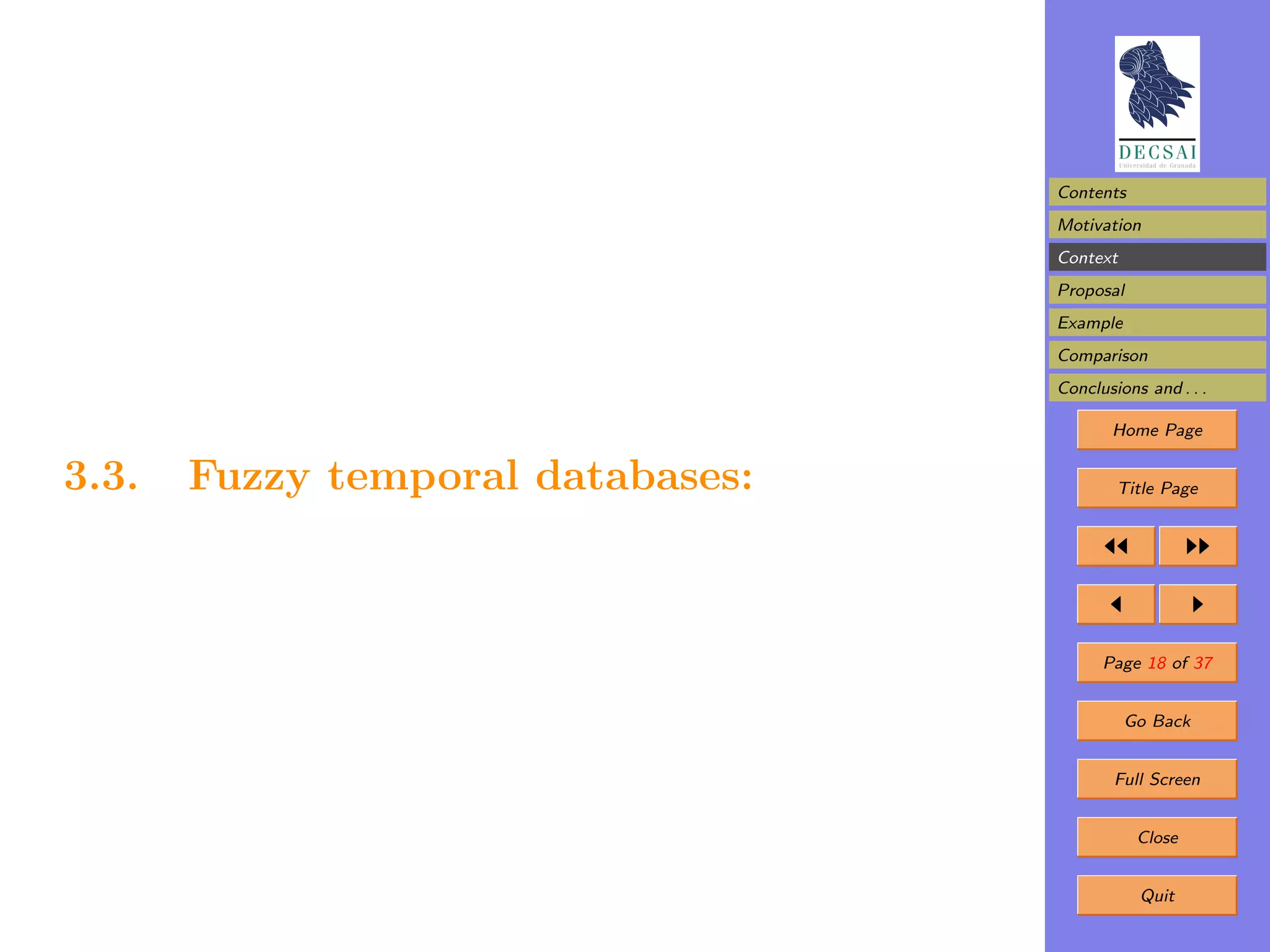 Contents
                                   Motivation
                                   Context
                                   Proposal
                                   Example
                                   Comparison
                                   Conclusions and . . .

                                          Home Page


3.3.   Fuzzy temporal databases:           Title Page




                                         Page 18 of 37


                                             Go Back


                                           Full Screen


                                              Close


                                              Quit
 