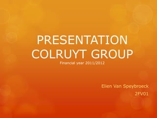 PRESENTATION
COLRUYT GROUP
   Financial year 2011/2012




                         Elien Van Speybroeck
                                       2FV01
 