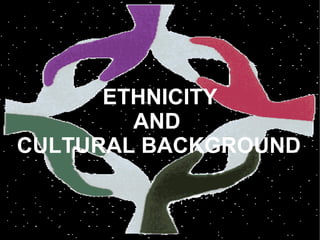 ETHNICITY
        AND
CULTURAL BACKGROUND
 