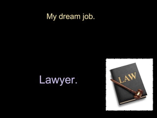 My dream job.




Lawyer.
 