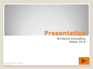 Presentation
                                   BY:Kevin Cornellius
                                           Kelas: IX D




Created By : Kevin Cornellius
Class: IX D
 