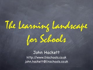 The Learning Landscape
       for Schools
          John Hackett
      http://www.ll4schools.co.uk
     john.hackett@ll4schools.co.uk