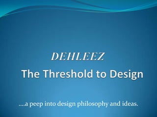 ….a peep into design philosophy and ideas.
 