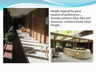 Deeply inspired by great
masters of architecture …
Finnish architect Alvar Alto and
American architect Frank Lloyd
Wright .
 