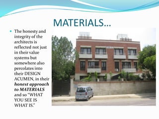 MATERIALS…
 The honesty and
  integrity of the
  architects is
  reflected not just
  in their value
  systems but
  somewhere also
  percolates into
  their DESIGN
  ACUMEN, in their
  honest approach
  to MATERIALS
  and so “WHAT
  YOU SEE IS
  WHAT IS.”
 