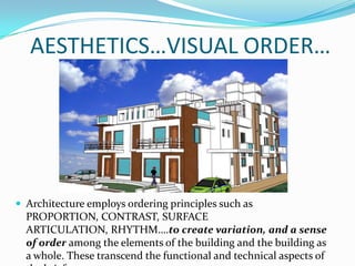 AESTHETICS…VISUAL ORDER…




 Architecture employs ordering principles such as
  PROPORTION, CONTRAST, SURFACE
  ARTICULATION, RHYTHM….to create variation, and a sense
  of order among the elements of the building and the building as
  a whole. These transcend the functional and technical aspects of
 