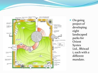  On going
 project of
 developing
 eight
 landscaped
 parks for
 Orient
 Syntex
 Ltd., Bhiwad
 i, each with a
 different
 mandate.
 