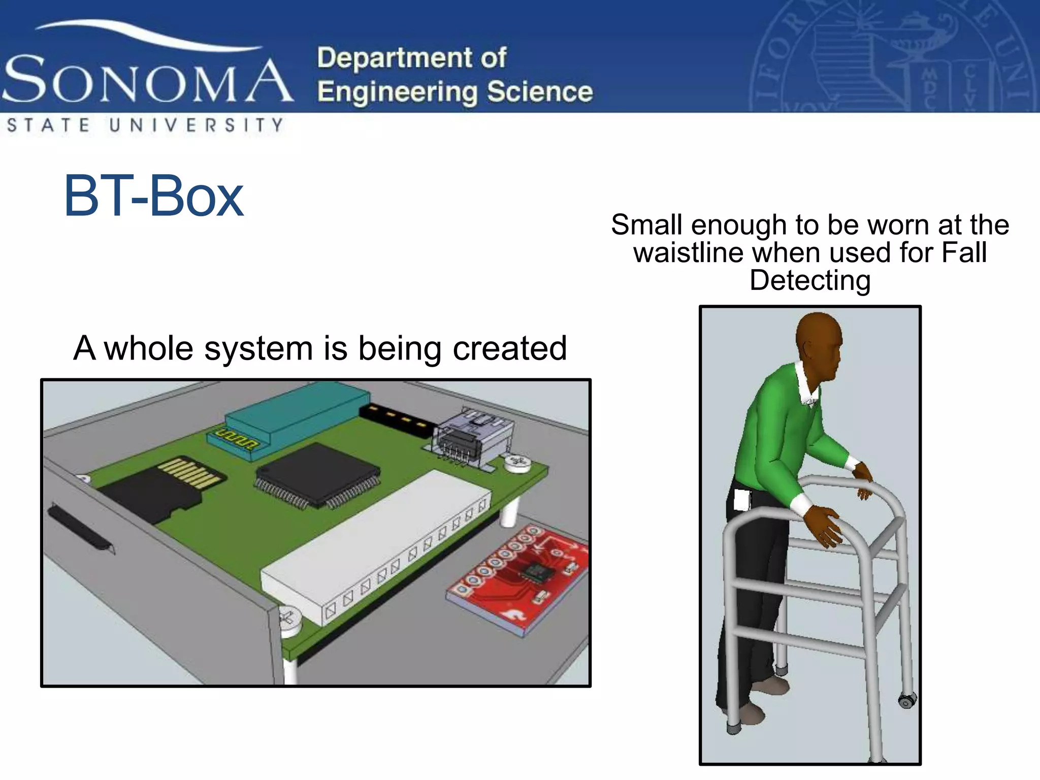 BT-Box                            Small enough to be worn at the
                                   waistline when used for Fall
                                             Detecting

A whole system is being created
 