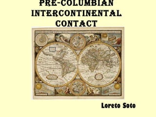 Pre-Columbian
interContinental
     ContaCt




            Loreto Soto
 