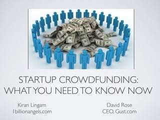 STARTUP CROWDFUNDING: 
WHAT YOU NEED TO KNOW NOW
   Kiran Lingam
       David Rose
 1billionangels.com   CEO, Gust.com
 