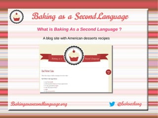 What is Baking As a Second Language ?

  A blog site with American desserts recipes
 
