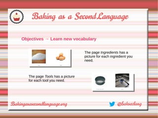 Objectives → Learn new vocabulary


                                  The page Ingredients has a
                                  picture for each ingredient you
                                  need.



   The page Tools has a picture
   for each tool you need.
 