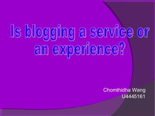 Chomthidha Wang U4445161 Is blogging a service or  an experience?  