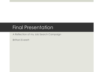 Final Presentation
A Reflection of my Job Search Campaign

Brittani Everett
 