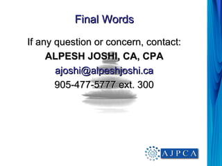 Final Words

If any question or concern, contact:
     ALPESH JOSHI, CA, CPA
       ajoshi@alpeshjoshi.ca
       905-477-5...