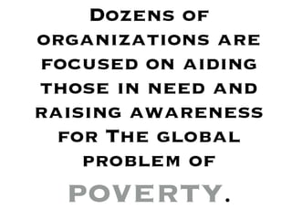Dozens of
organizations are
focused on aiding
those in need and
raising awareness
  for The global
    problem of
  poverty.
 