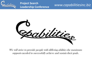 Project Search
          Leadership Conference
                                           www.capabilitiesinc.biz




We will strive to provide people with differing abilities the maximum
 supports needed to successfully achieve and sustain their goals.
 
