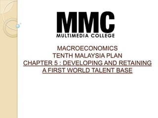 MACROECONOMICS
         TENTH MALAYSIA PLAN
CHAPTER 5 : DEVELOPING AND RETAINING
     A FIRST WORLD TALENT BASE
 