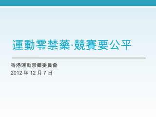 運動零禁藥‧競賽要公平
香港運動禁藥委員會
2012 年 12 月 7 日
 