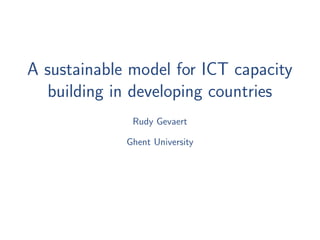 A sustainable model for ICT capacity
  building in developing countries
              Rudy Gevaert

             Ghent University
 
