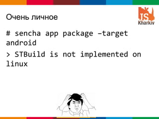 Очень личное

# sencha app package –target
android
> STBuild is not implemented on
linux




                         Globalcode – Open4education
 