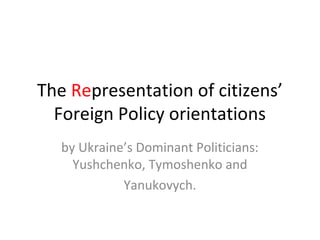 The Representation of citizens’
  Foreign Policy orientations
   by Ukraine’s Dominant Politicians:
     Yushchenko, Tymoshenko and
             Yanukovych.
 