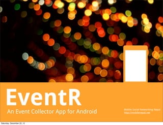 EventR
      An Event Collector App for Android
                                           Mobile Social Networking Nepal
                                           http://mobilenepal.net



Saturday, December 22, 12
 