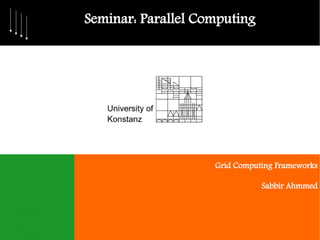 Seminar: Parallel Computing




                    Grid Computing Frameworks

                               Sabbir Ahmmed
 
