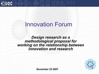 Innovation Forum  Design research as a methodological proposal for working on the relationship between innovation and research November 23 2007 