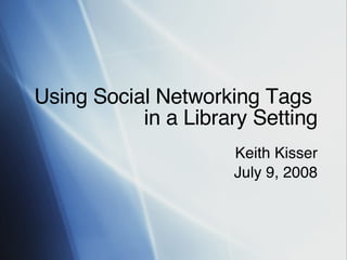 Using Social Networking Tags  in a Library Setting Keith Kisser July 9, 2008 