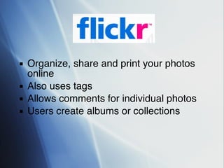 Organize, share and print your photos online  Also uses tags Allows comments for individual photos Users create albums or collections 