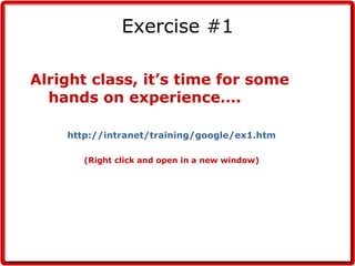 Exercise #1 Alright class, it’s time for some hands on experience…. http://intranet/training/google/ex1.htm (Right click and open in a new window) 