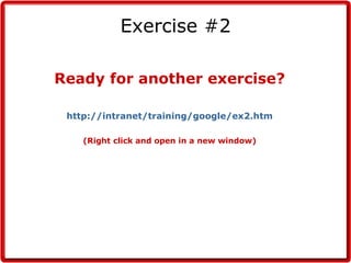 Exercise #2 Ready for another exercise? http://intranet/training/google/ex2.htm (Right click and open in a new window) 