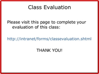 Class Evaluation Please visit this page to complete your evaluation of this class: http://intranet/forms/classevaluation.shtml THANK YOU! 
