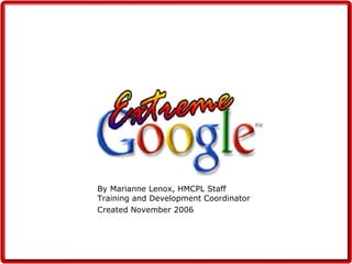 By Marianne Lenox, HMCPL Staff Training and Development Coordinator Created November 2006 Extreme Google 