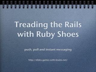 Treading the Rails
 with Ruby Shoes
  push, pull and instant messaging


    http://slides.games-with-brains.net/
 