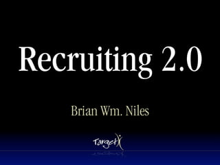 Recruiting 2.0
    Brian Wm. Niles
 