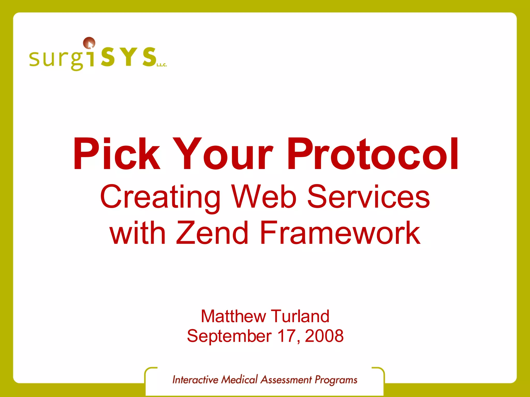 Pick Your Protocol Creating Web Services with Zend Framework Matthew Turland September 17, 2008 