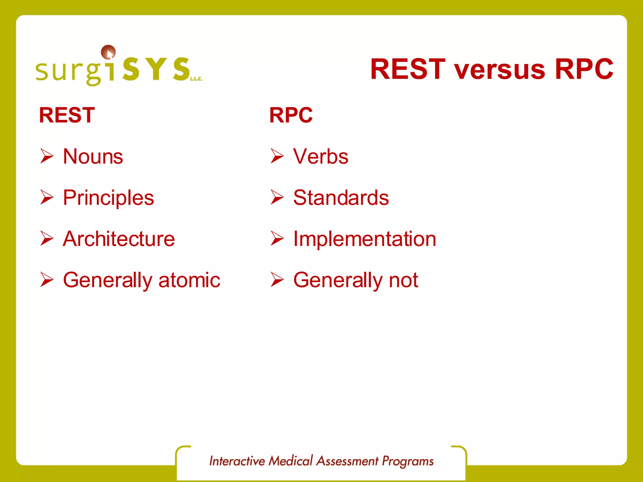 REST versus RPC REST Nouns Principles Architecture Generally atomic RPC Verbs Standards Implementation Generally not 